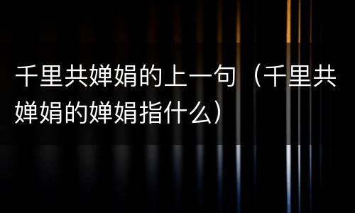 千里共婵娟的上一句（千里共婵娟的婵娟指什么）