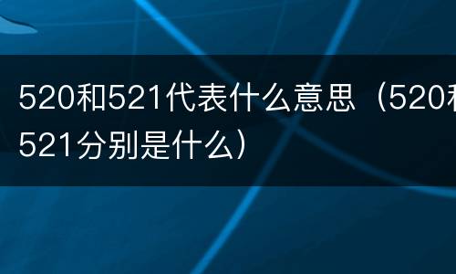 520和521代表什么意思（520和521分别是什么）