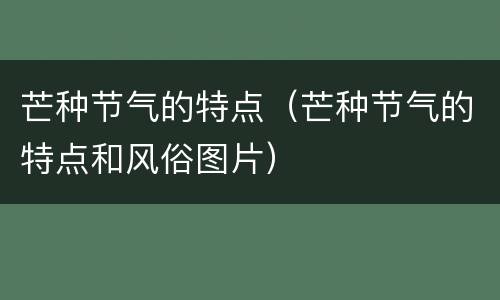 芒种节气的特点（芒种节气的特点和风俗图片）