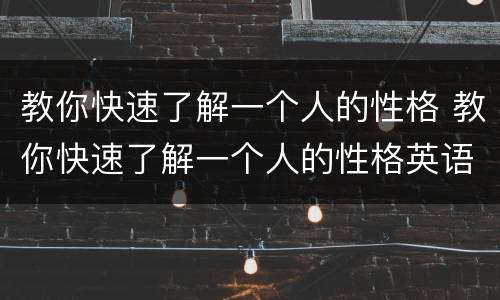 教你快速了解一个人的性格 教你快速了解一个人的性格英语