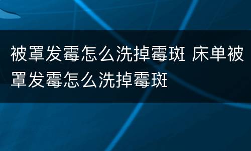 被罩发霉怎么洗掉霉斑 床单被罩发霉怎么洗掉霉斑