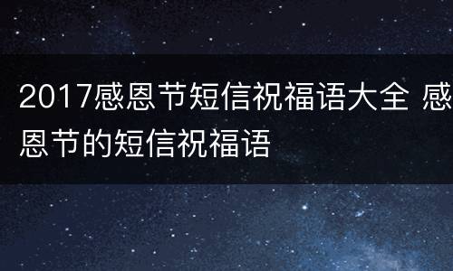 2017感恩节短信祝福语大全 感恩节的短信祝福语