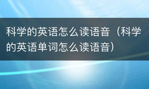 科学的英语怎么读语音（科学的英语单词怎么读语音）