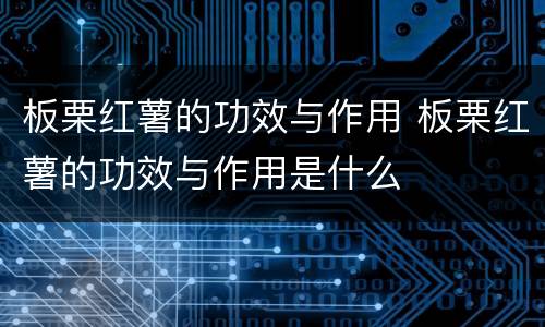 板栗红薯的功效与作用 板栗红薯的功效与作用是什么