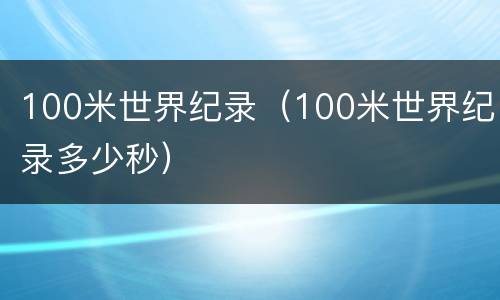 100米世界纪录（100米世界纪录多少秒）