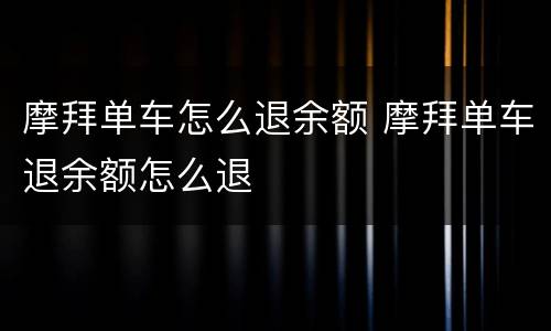 摩拜单车怎么退余额 摩拜单车退余额怎么退