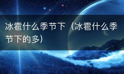 冰雹什么季节下（冰雹什么季节下的多）
