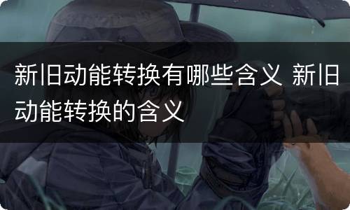 新旧动能转换有哪些含义 新旧动能转换的含义