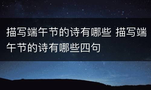 描写端午节的诗有哪些 描写端午节的诗有哪些四句