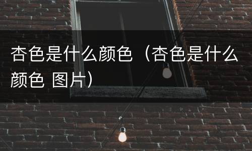 杏色是什么颜色（杏色是什么颜色 图片）