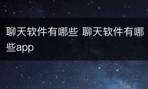 聊天软件有哪些 聊天软件有哪些app