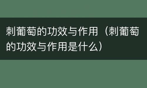 刺葡萄的功效与作用（刺葡萄的功效与作用是什么）