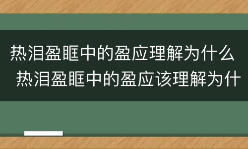 热泪盈眶中的盈应理解为什么 热泪盈眶中的盈应该理解为什么