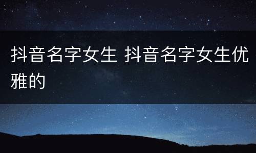 抖音名字女生 抖音名字女生优雅的