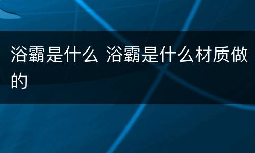 浴霸是什么 浴霸是什么材质做的
