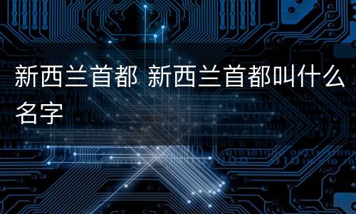 新西兰首都 新西兰首都叫什么名字