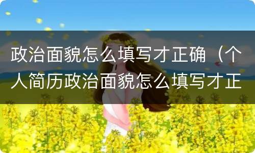 政治面貌怎么填写才正确（个人简历政治面貌怎么填写才正确）