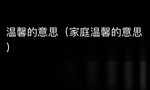 温馨的意思（家庭温馨的意思）