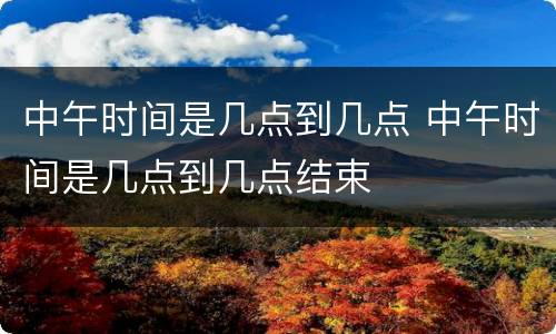 中午时间是几点到几点 中午时间是几点到几点结束