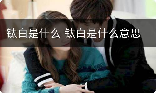 钛白是什么 钛白是什么意思