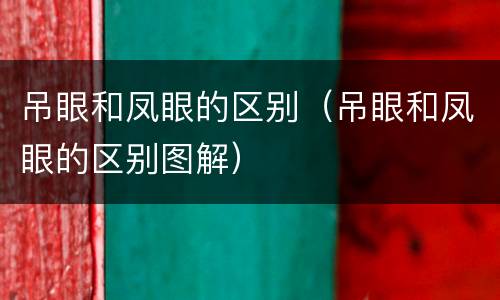 吊眼和凤眼的区别（吊眼和凤眼的区别图解）