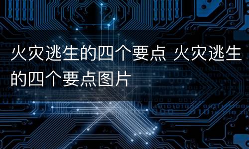 火灾逃生的四个要点 火灾逃生的四个要点图片