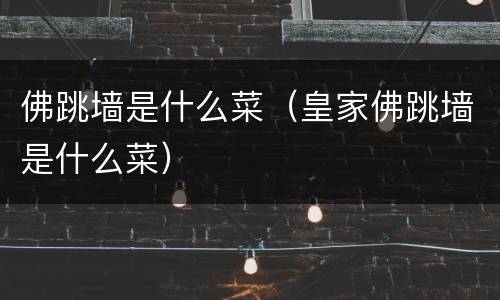 佛跳墙是什么菜（皇家佛跳墙是什么菜）