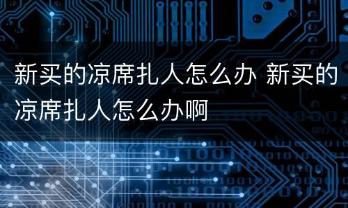 新买的凉席扎人怎么办 新买的凉席扎人怎么办啊