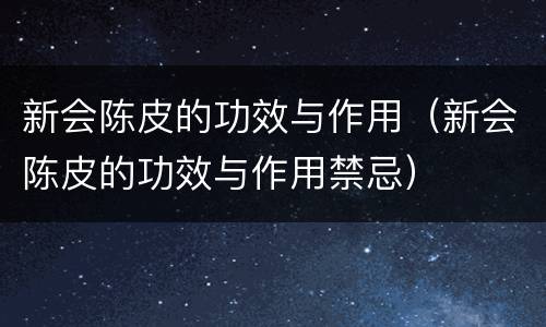 新会陈皮的功效与作用（新会陈皮的功效与作用禁忌）