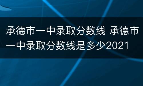 承德市一中录取分数线 承德市一中录取分数线是多少2021
