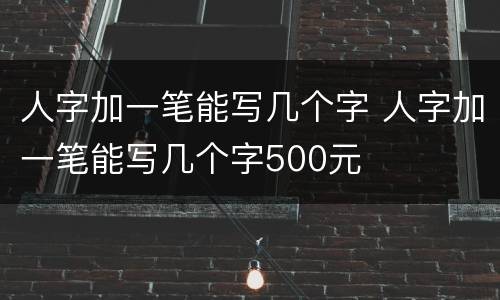 人字加一笔能写几个字 人字加一笔能写几个字500元