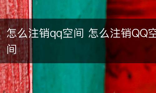 怎么注销qq空间 怎么注销QQ空间