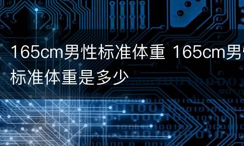 165cm男性标准体重 165cm男性标准体重是多少