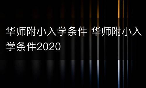 华师附小入学条件 华师附小入学条件2020