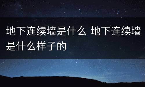 地下连续墙是什么 地下连续墙是什么样子的