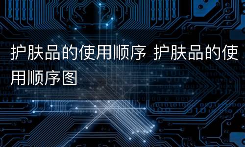 护肤品的使用顺序 护肤品的使用顺序图