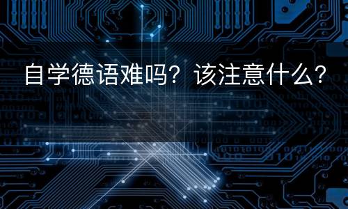  自学德语难吗？该注意什么？