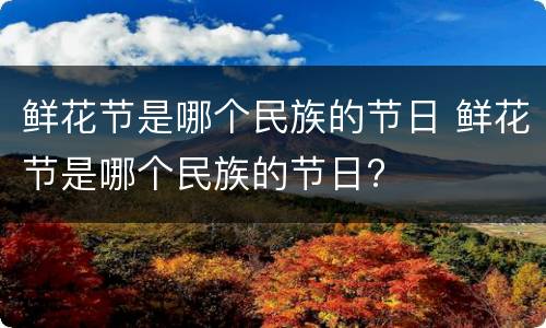 鲜花节是哪个民族的节日 鲜花节是哪个民族的节日?