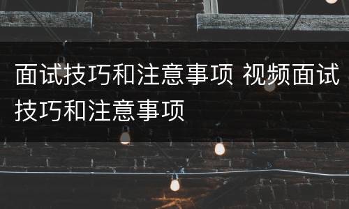 面试技巧和注意事项 视频面试技巧和注意事项