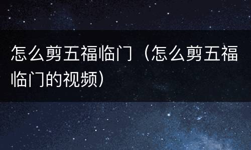 怎么剪五福临门（怎么剪五福临门的视频）