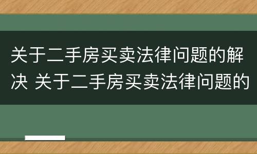 关于二手房买卖法律问题的解决 关于二手房买卖法律问题的解决方案