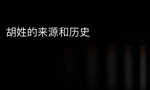 胡姓的来源和历史