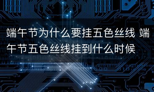端午节为什么要挂五色丝线 端午节五色丝线挂到什么时候