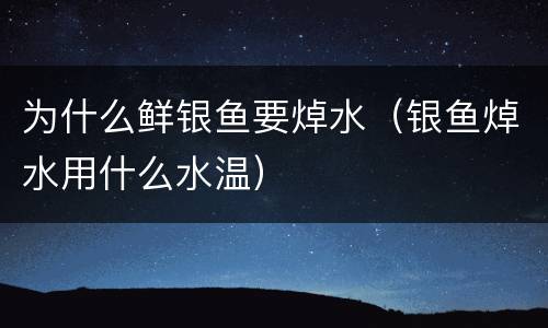 为什么鲜银鱼要焯水（银鱼焯水用什么水温）