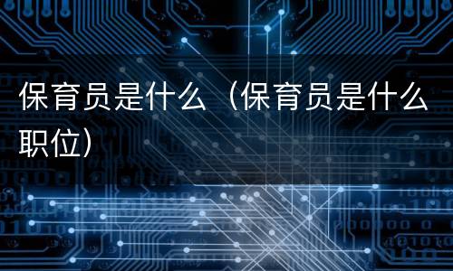 保育员是什么（保育员是什么职位）