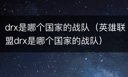 drx是哪个国家的战队（英雄联盟drx是哪个国家的战队）