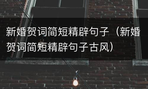 新婚贺词简短精辟句子（新婚贺词简短精辟句子古风）