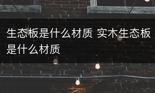 生态板是什么材质 实木生态板是什么材质