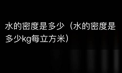 水的密度是多少（水的密度是多少kg每立方米）