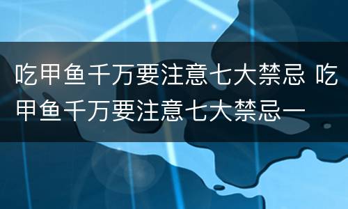 吃甲鱼千万要注意七大禁忌 吃甲鱼千万要注意七大禁忌一